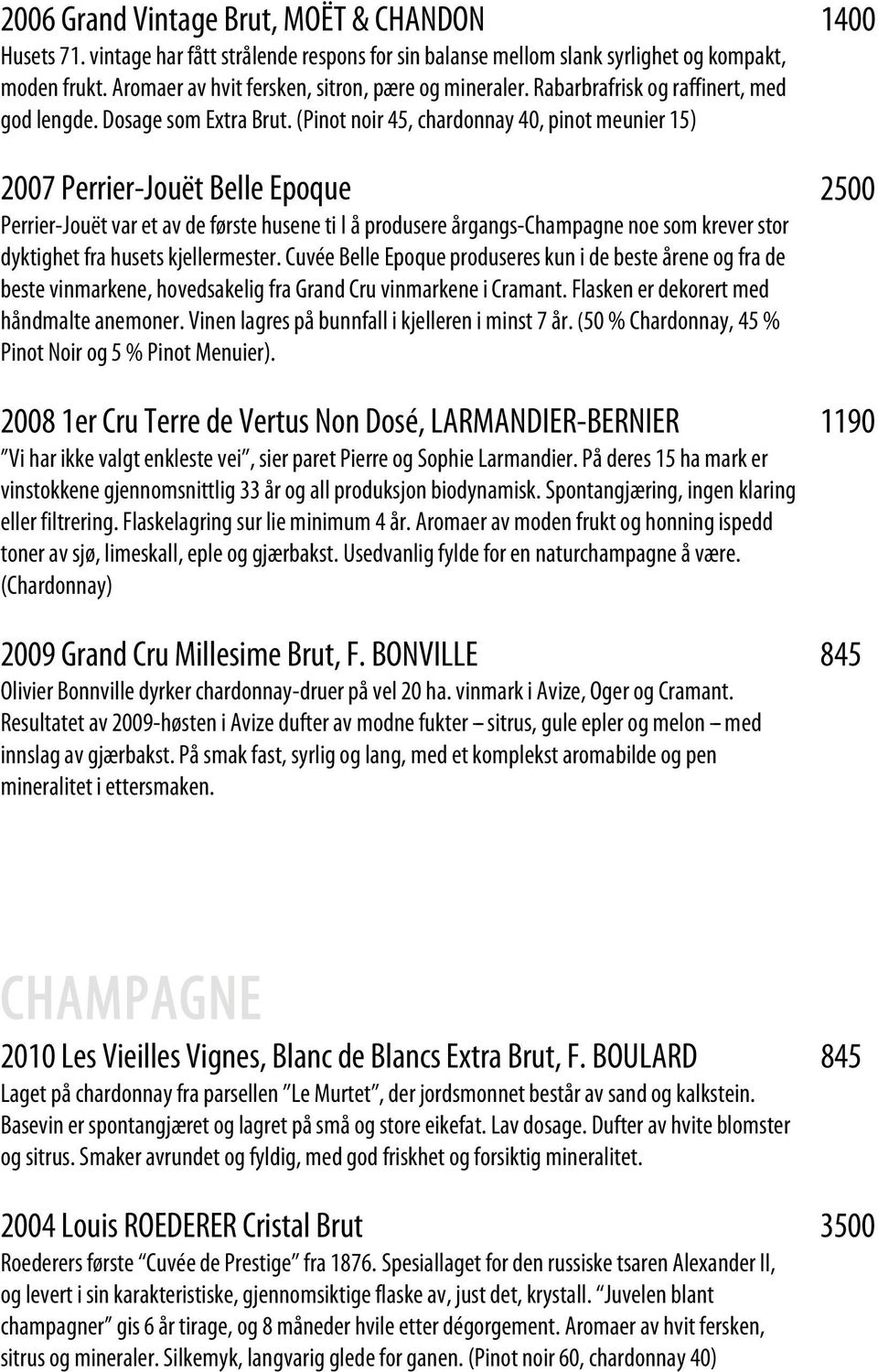 (Pinot noir 45, chardonnay 40, pinot meunier 15) 2007 Perrier-Jouët Belle Epoque 2500 Perrier-Jouët var et av de første husene ti l å produsere årgangs-champagne noe som krever stor dyktighet fra