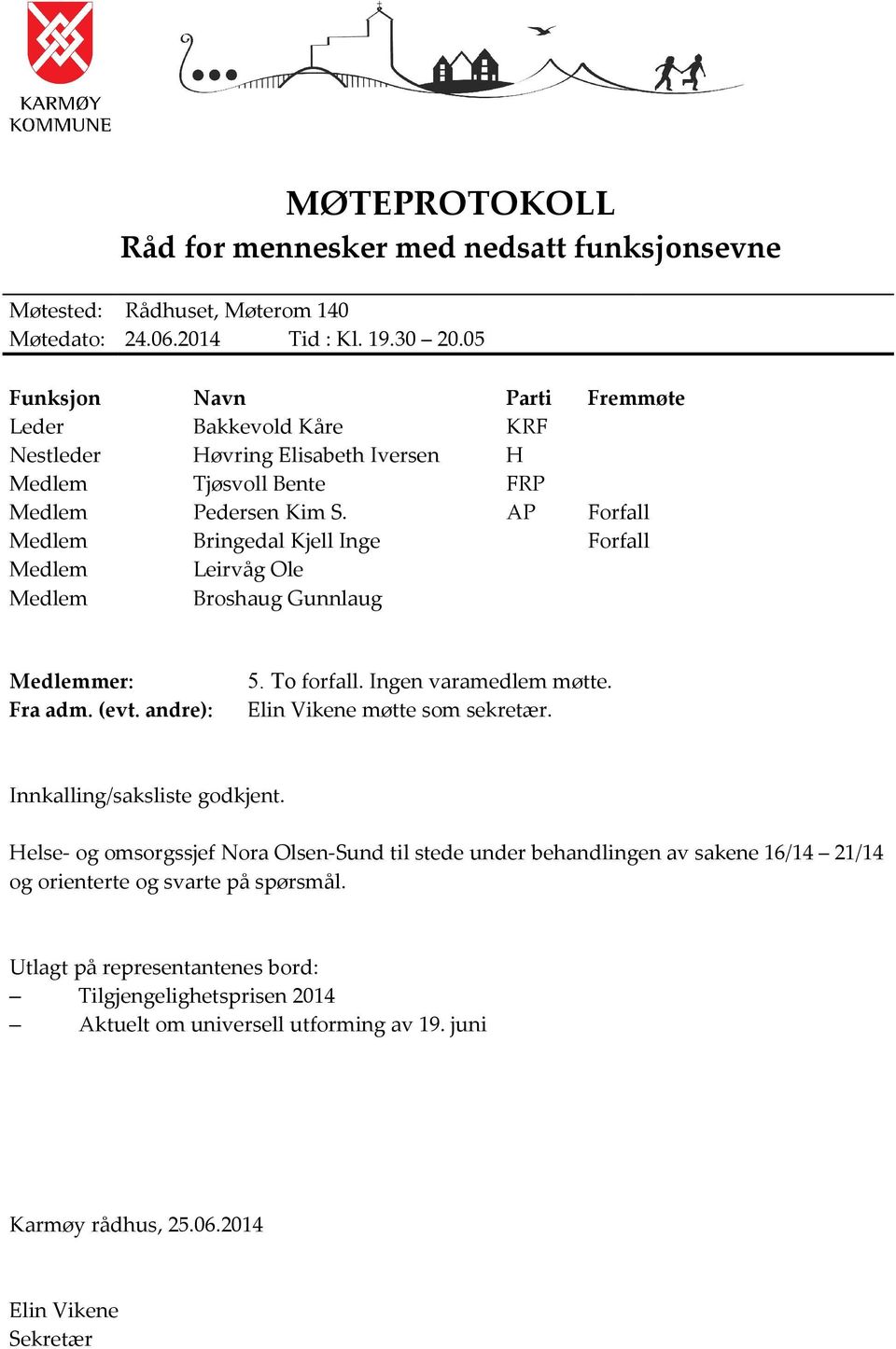 AP Forfall Medlem Bringedal Kjell Inge Forfall Medlem Leirvåg Ole Medlem Broshaug Gunnlaug Medlemmer: Fra adm. (evt. andre): 5. To forfall. Ingen varamedlem møtte. Elin Vikene møtte som sekretær.