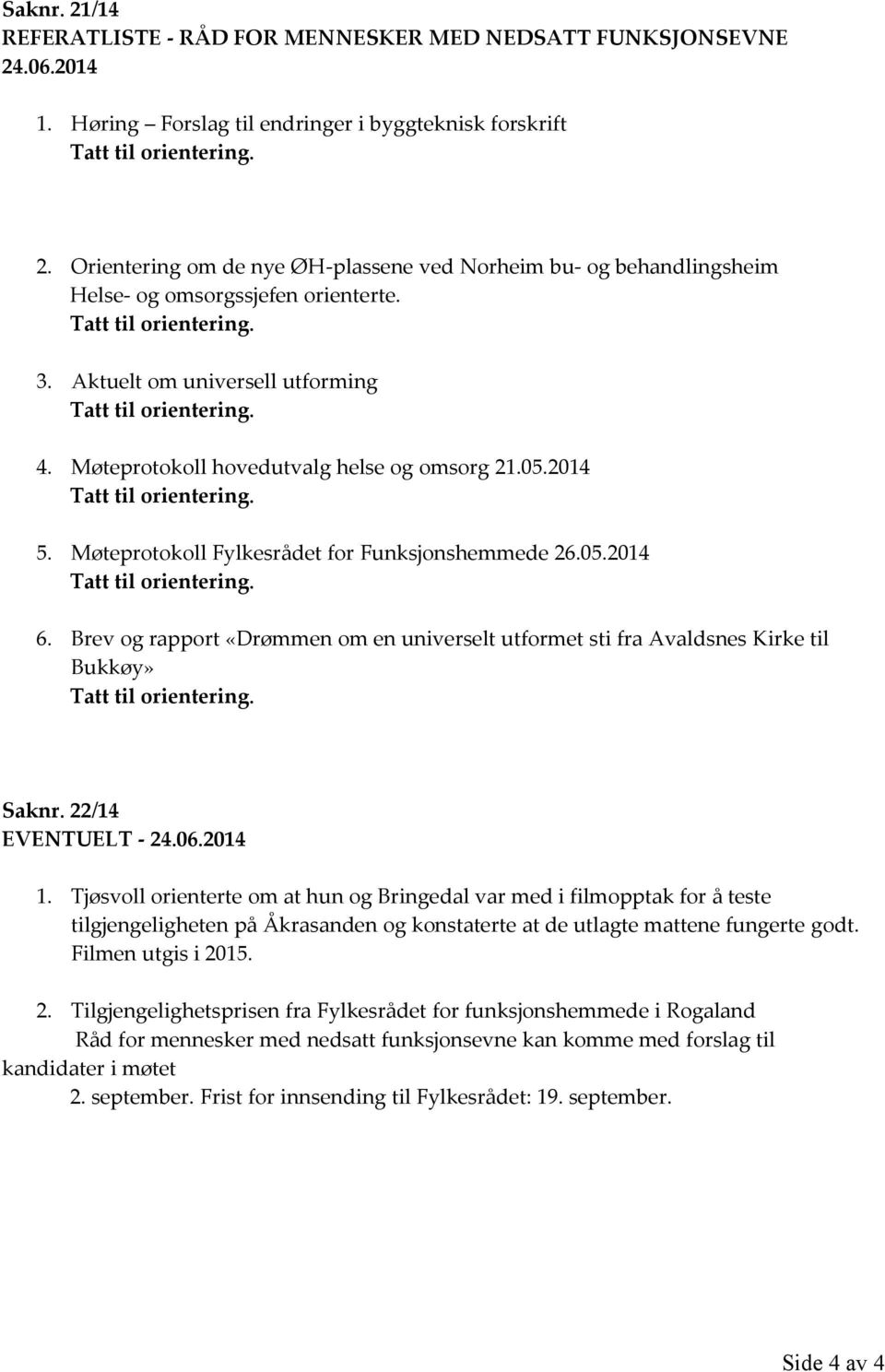 Møteprotokoll Fylkesrådet for Funksjonshemmede 26.05.2014 Tatt til orientering. 6. Brev og rapport «Drømmen om en universelt utformet sti fra Avaldsnes Kirke til Bukkøy» Tatt til orientering. Saknr.