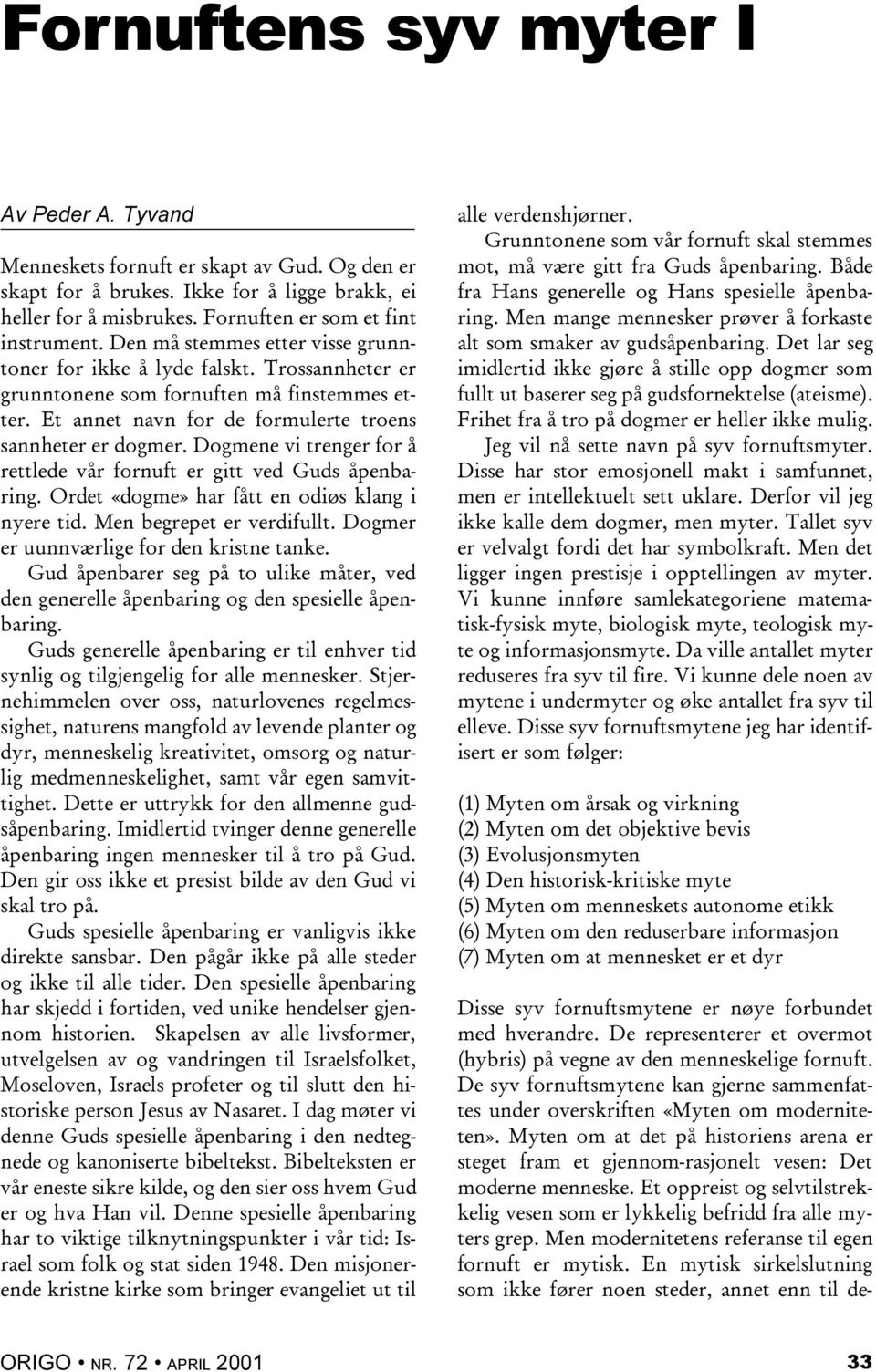 Trossannheter er grunntonene som fornuften må finstemmes etter. Et annet navn for de formulerte troens sannheter er dogmer. Dogmene vi trenger for å rettlede vår fornuft er gitt ved Guds åpenbaring.