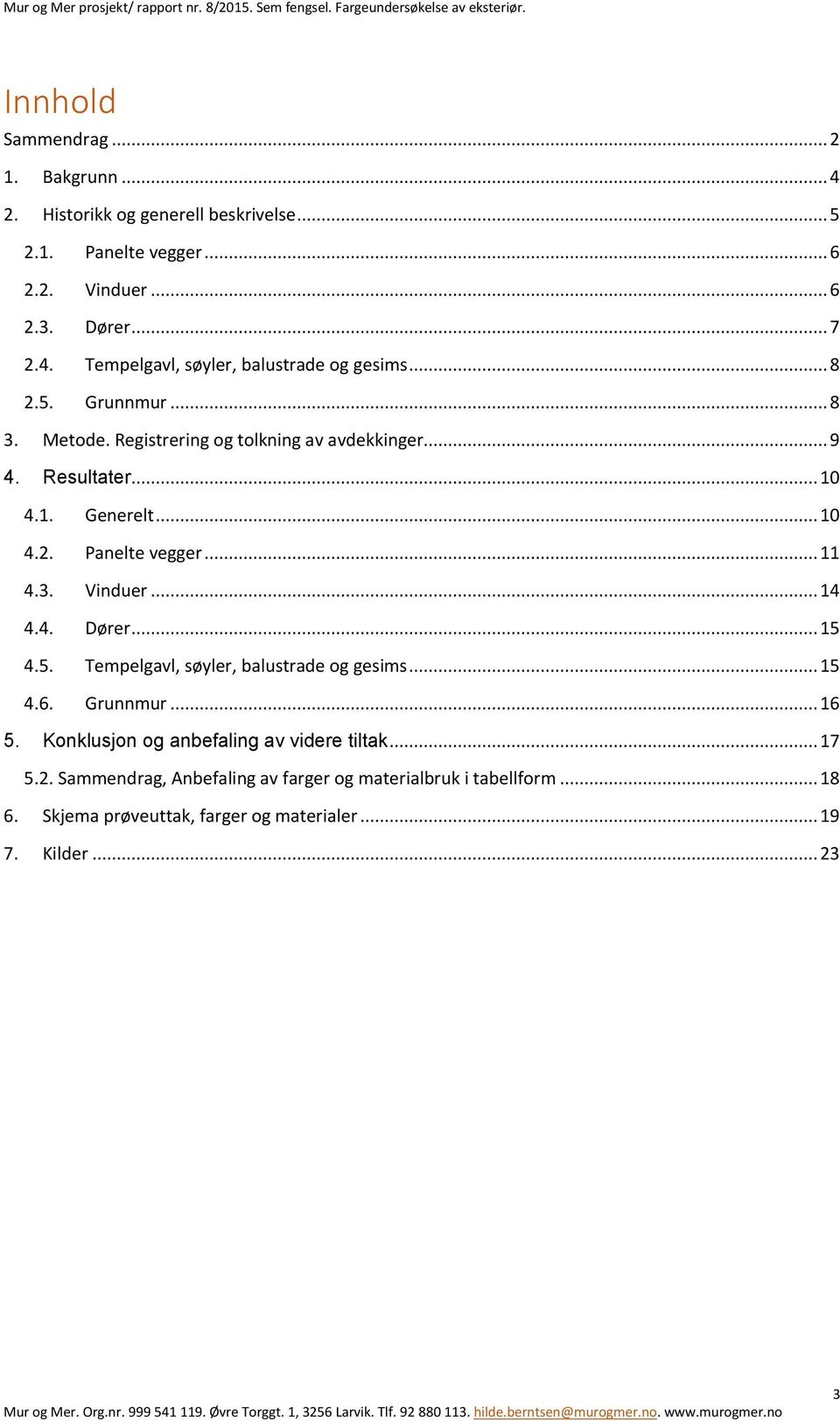 .. 14 4.4. Dører... 15 4.5. Tempelgavl, søyler, balustrade og gesims... 15 4.6. Grunnmur... 16 5. Konklusjon og anbefaling av videre tiltak... 17 5.2.