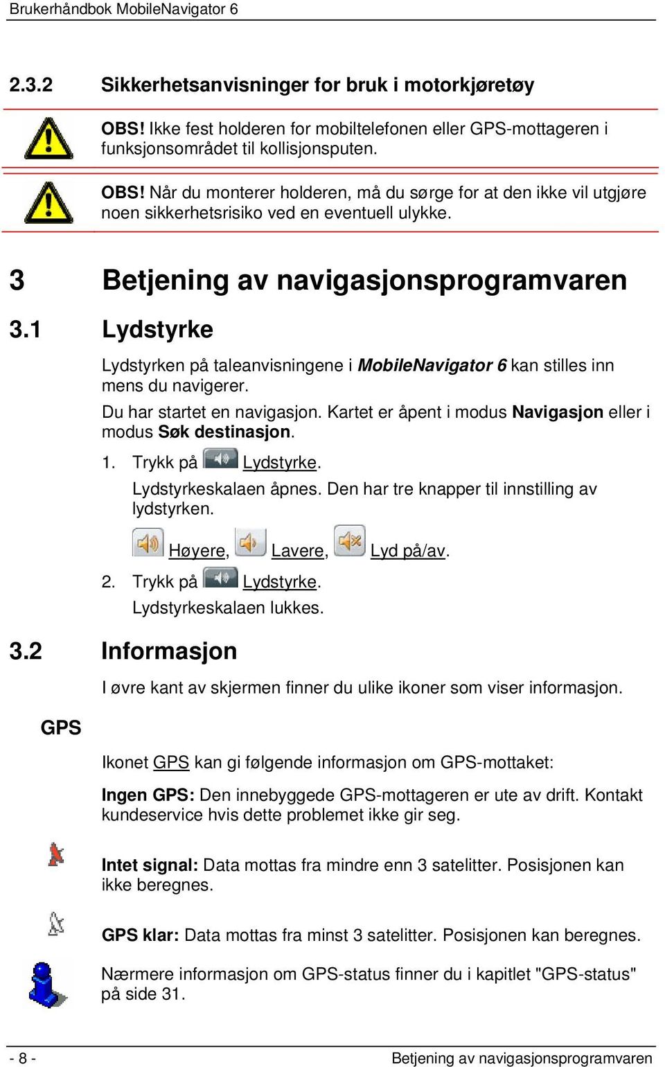 Kartet er åpent i modus Navigasjon eller i modus Søk destinasjon. 1. Trykk på Lydstyrke. Lydstyrkeskalaen åpnes. Den har tre knapper til innstilling av lydstyrken. Høyere, Lavere, Lyd på/av. 2.