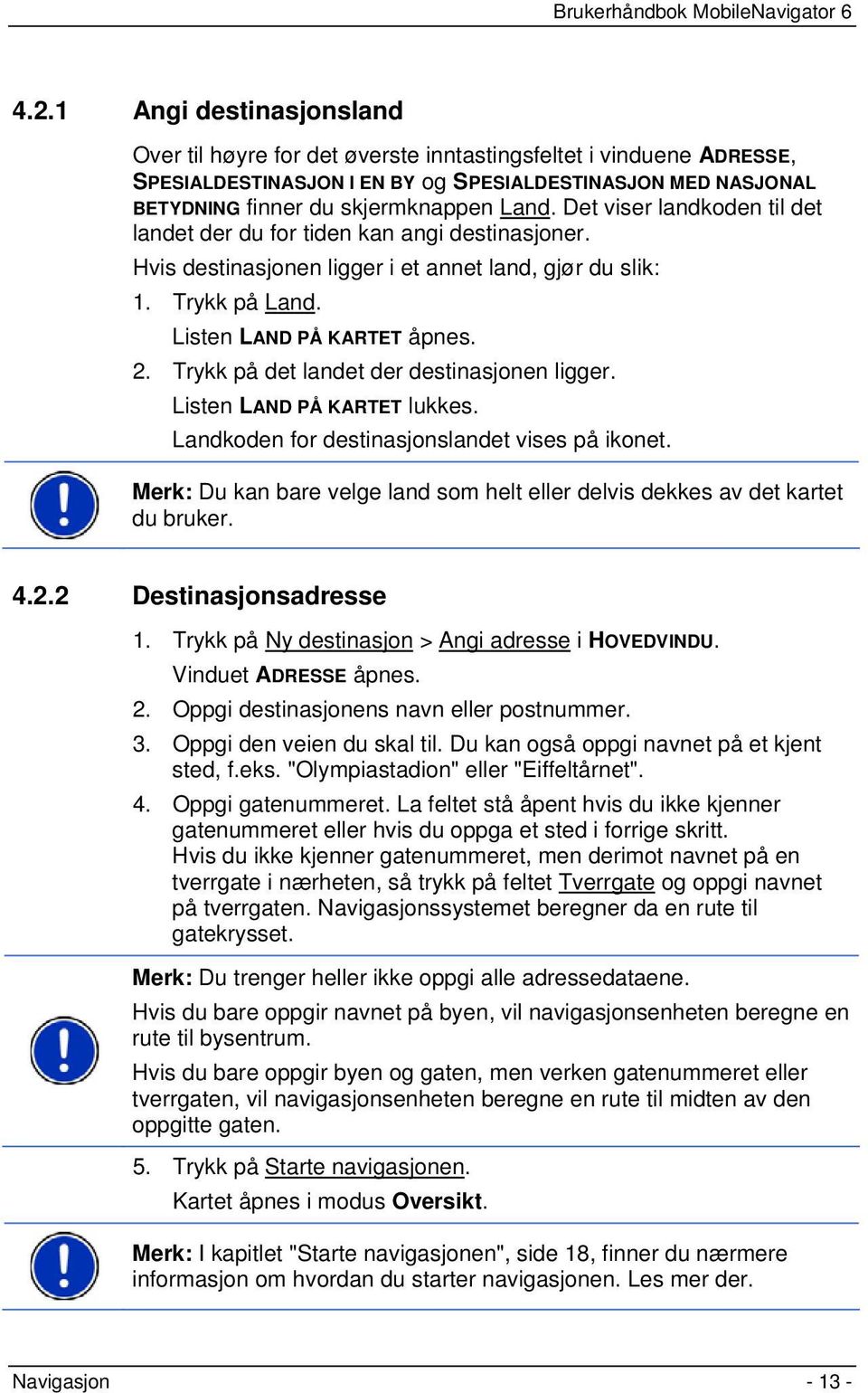 Trykk på det landet der destinasjonen ligger. Listen LAND PÅ KARTET lukkes. Landkoden for destinasjonslandet vises på ikonet.