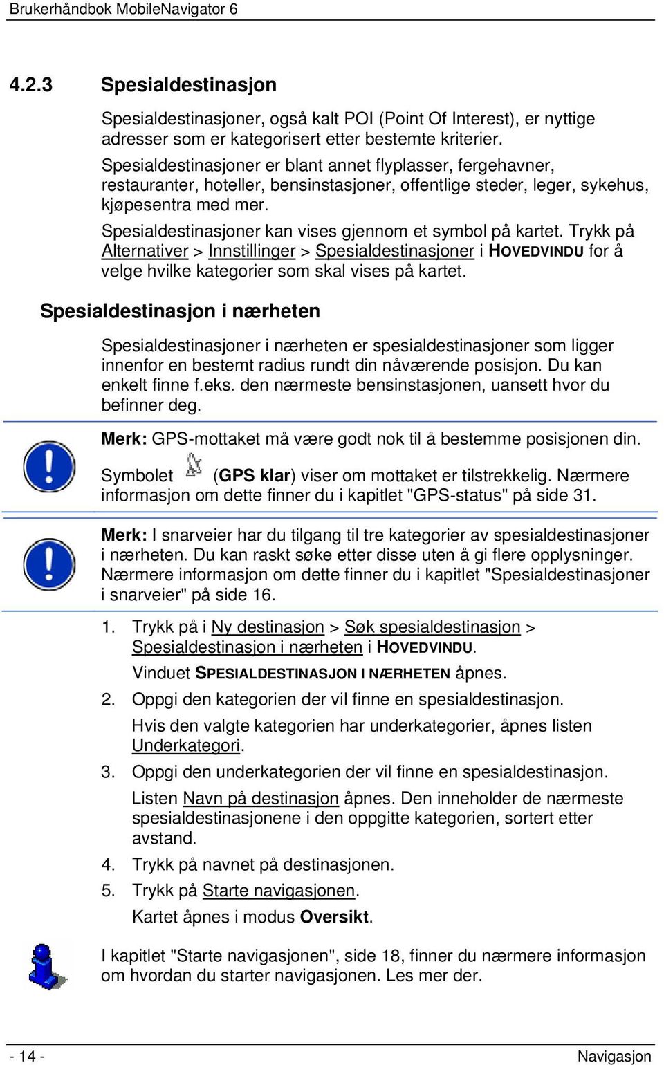 Spesialdestinasjoner kan vises gjennom et symbol på kartet. Trykk på Alternativer > Innstillinger > Spesialdestinasjoner i HOVEDVINDU for å velge hvilke kategorier som skal vises på kartet.