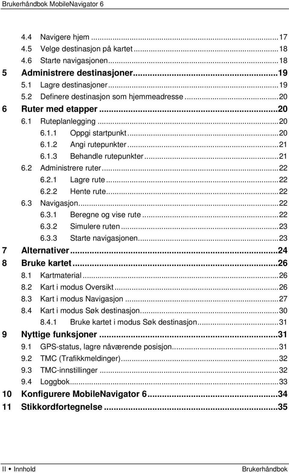 ..22 6.3 Navigasjon...22 6.3.1 Beregne og vise rute...22 6.3.2 Simulere ruten...23 6.3.3 Starte navigasjonen...23 7 Alternativer...24 8 Bruke kartet...26 8.1 Kartmaterial...26 8.2 Kart i modus Oversikt.