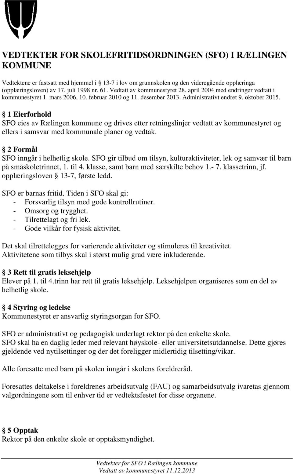 1 Eierforhold SFO eies av Rælingen kommune og drives etter retningslinjer vedtatt av kommunestyret og ellers i samsvar med kommunale planer og vedtak. 2 Formål SFO inngår i helhetlig skole.