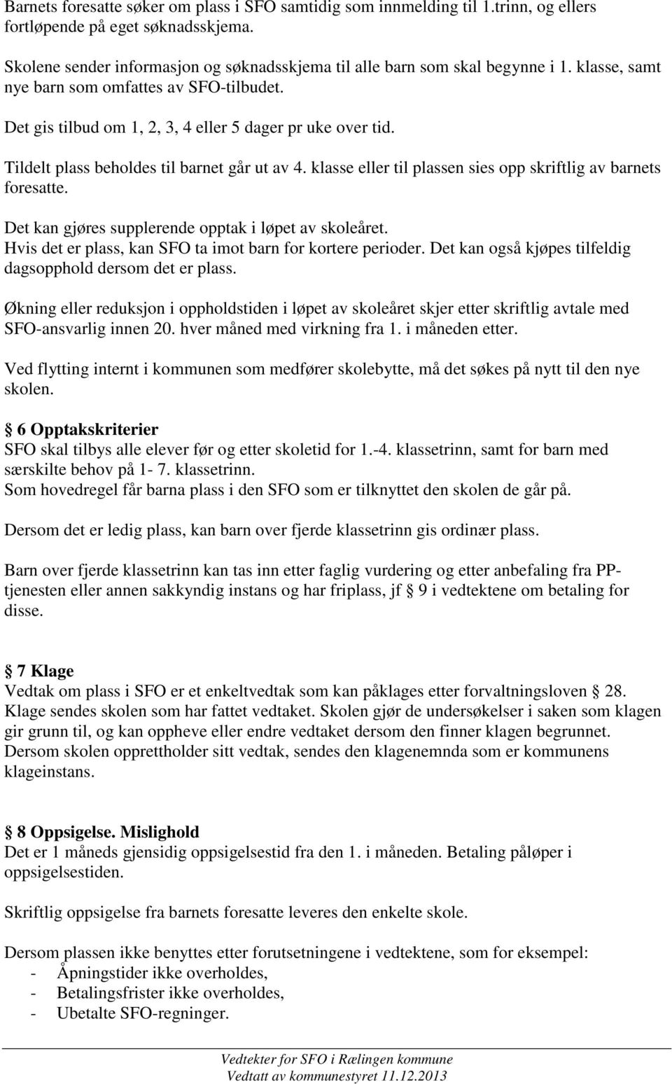 klasse eller til plassen sies opp skriftlig av barnets foresatte. Det kan gjøres supplerende opptak i løpet av skoleåret. Hvis det er plass, kan SFO ta imot barn for kortere perioder.