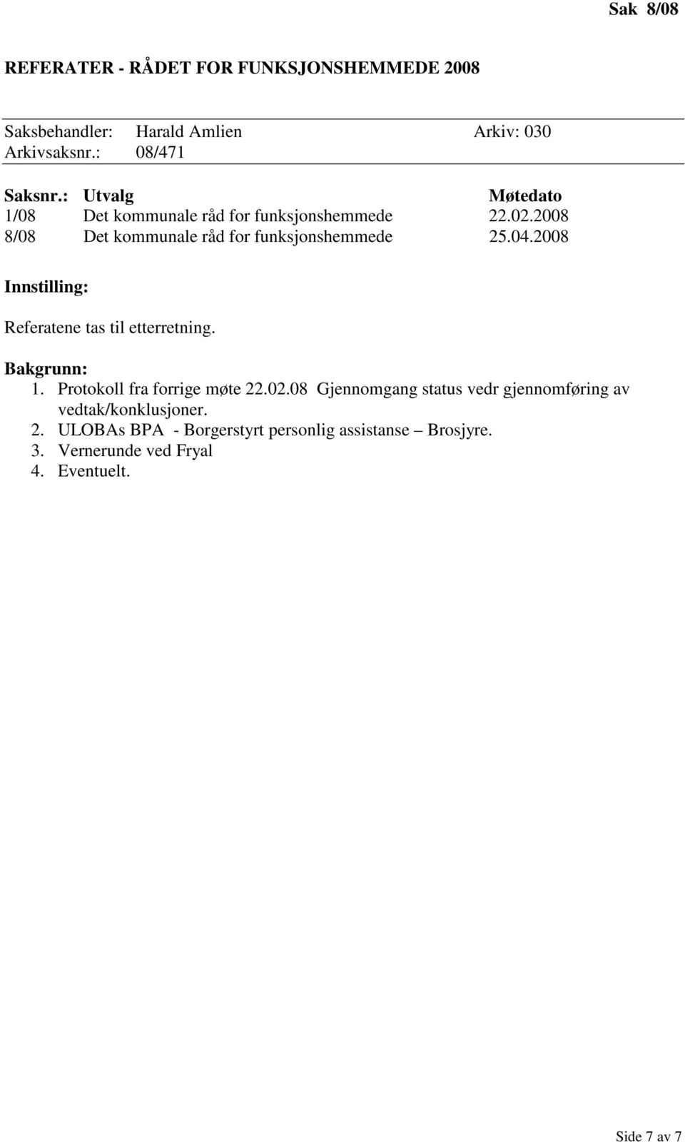 2008 Referatene tas til etterretning. 1. Protokoll fra forrige møte 22.02.