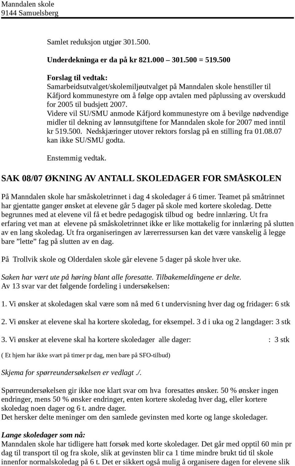 Videre vil SU/SMU anmode Kåfjord kommunestyre om å bevilge nødvendige midler til dekning av lønnsutgiftene for Manndalen skole for 2007 med inntil kr 519.500.