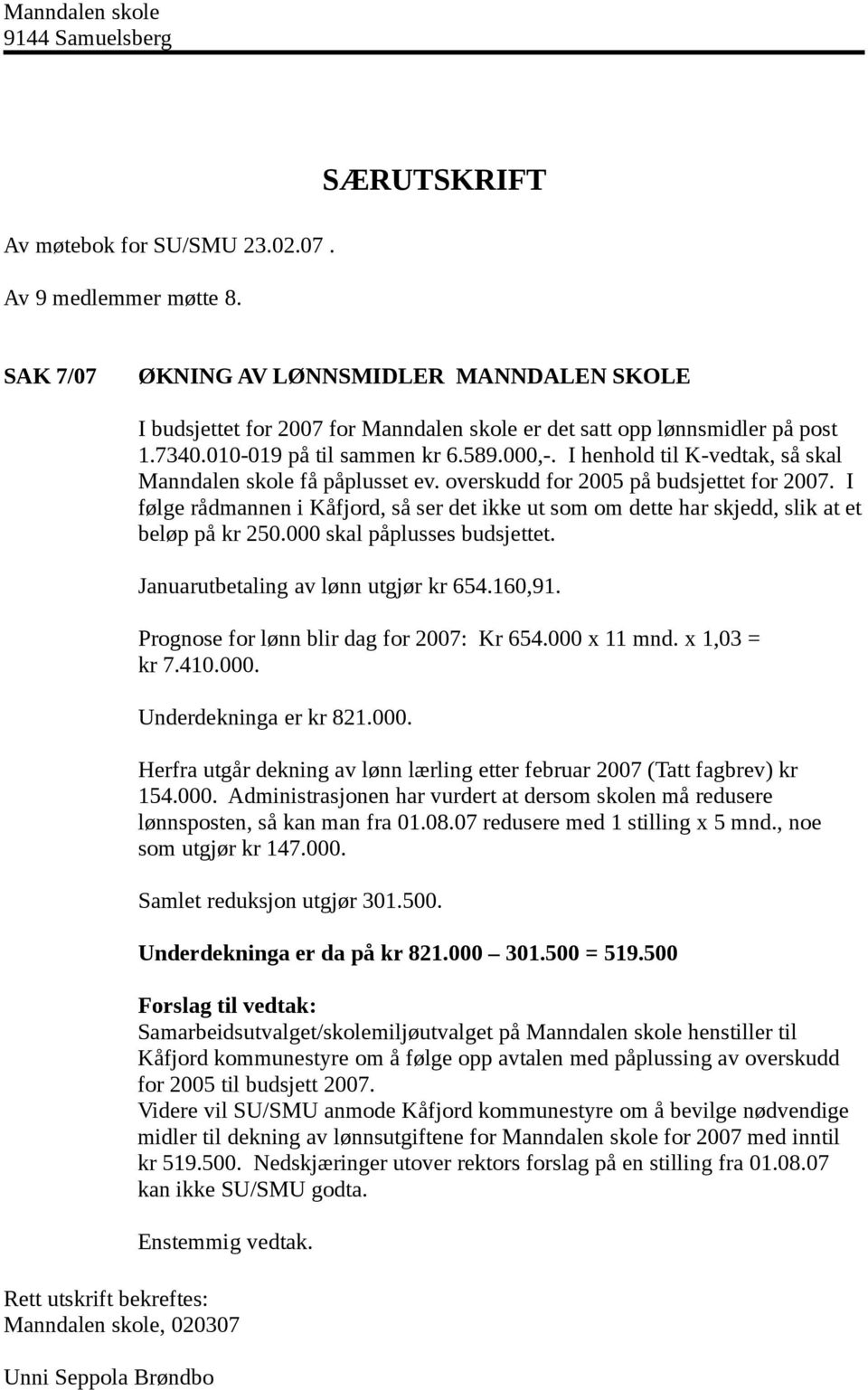 I følge rådmannen i Kåfjord, så ser det ikke ut som om dette har skjedd, slik at et beløp på kr 250.000 skal påplusses budsjettet. Januarutbetaling av lønn utgjør kr 654.160,91.