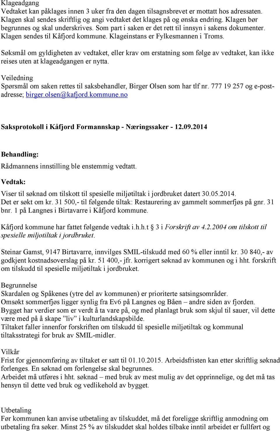 Søksmål om gyldigheten av vedtaket, eller krav om erstatning som følge av vedtaket, kan ikke reises uten at klageadgangen er nytta.