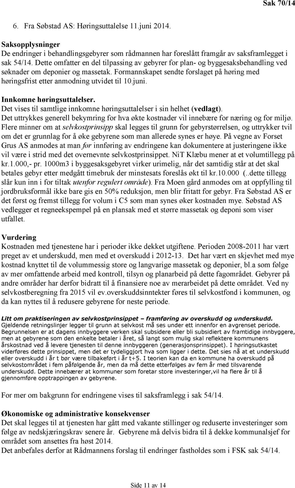 Formannskapet sendte forslaget på høring med høringsfrist etter anmodning utvidet til 10.juni. Innkomne høringsuttalelser. Det vises til samtlige innkomne høringsuttalelser i sin helhet (vedlagt).