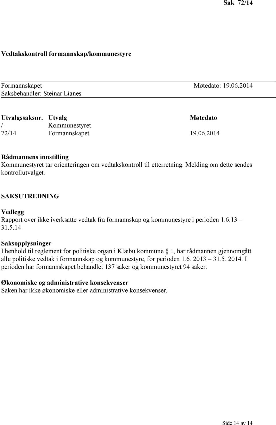 14 Saksopplysninger I henhold til reglement for politiske organ i Klæbu kommune 1, har rådmannen gjennomgått alle politiske vedtak i formannskap og kommunestyre, for perioden 1.6. 2013 31.5. 2014.