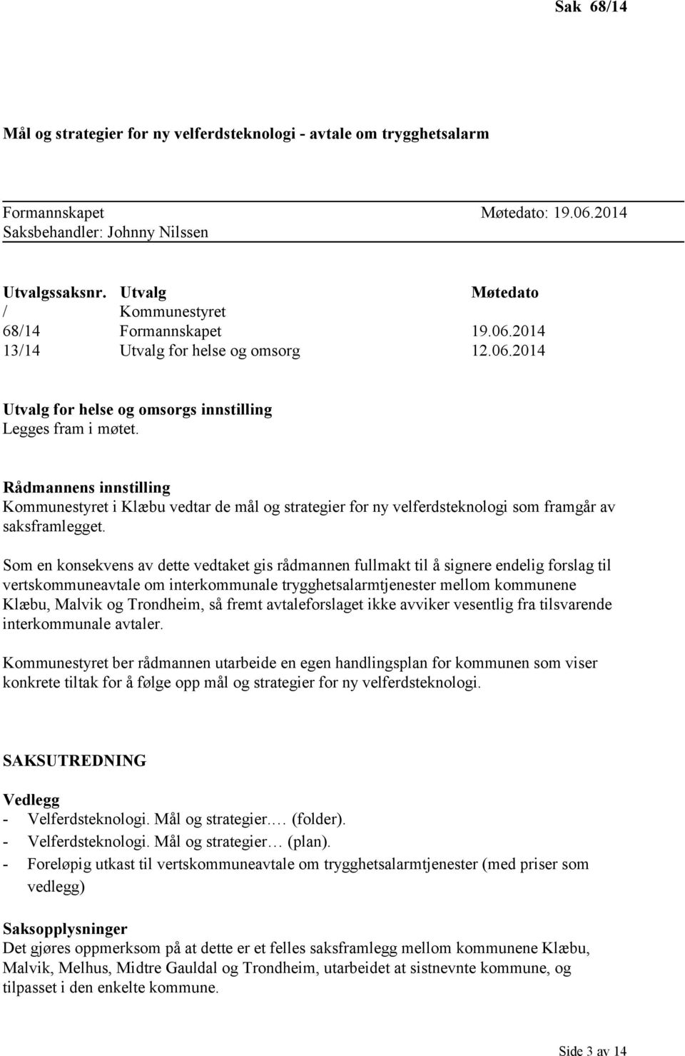 Rådmannens innstilling Kommunestyret i Klæbu vedtar de mål og strategier for ny velferdsteknologi som framgår av saksframlegget.