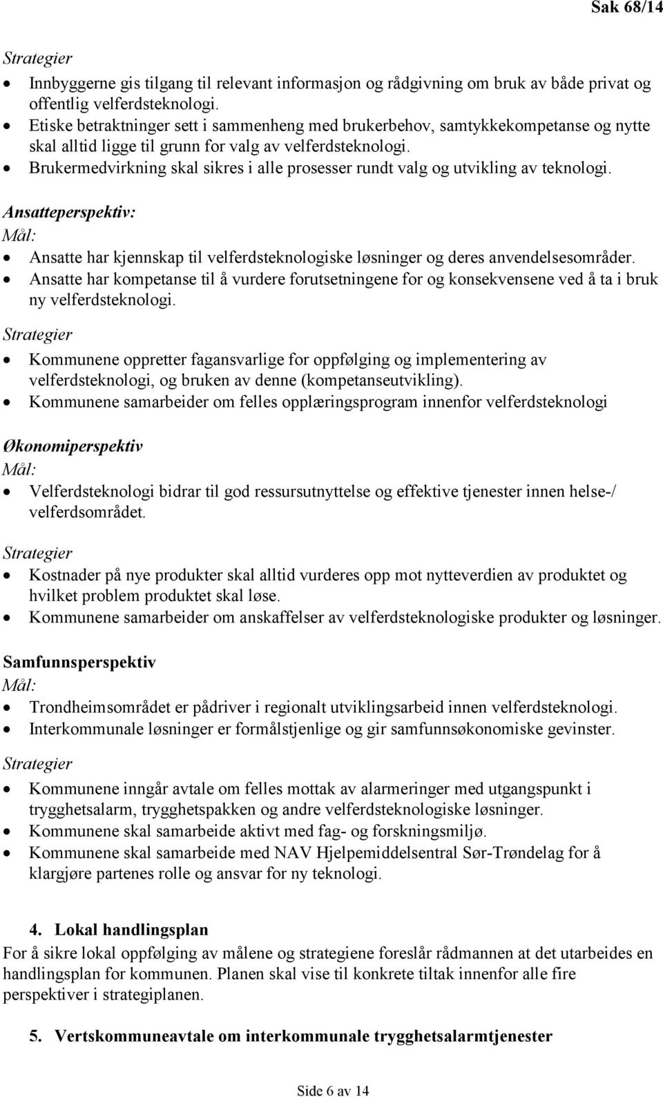 Brukermedvirkning skal sikres i alle prosesser rundt valg og utvikling av teknologi. Ansatteperspektiv: Mål: Ansatte har kjennskap til velferdsteknologiske løsninger og deres anvendelsesområder.