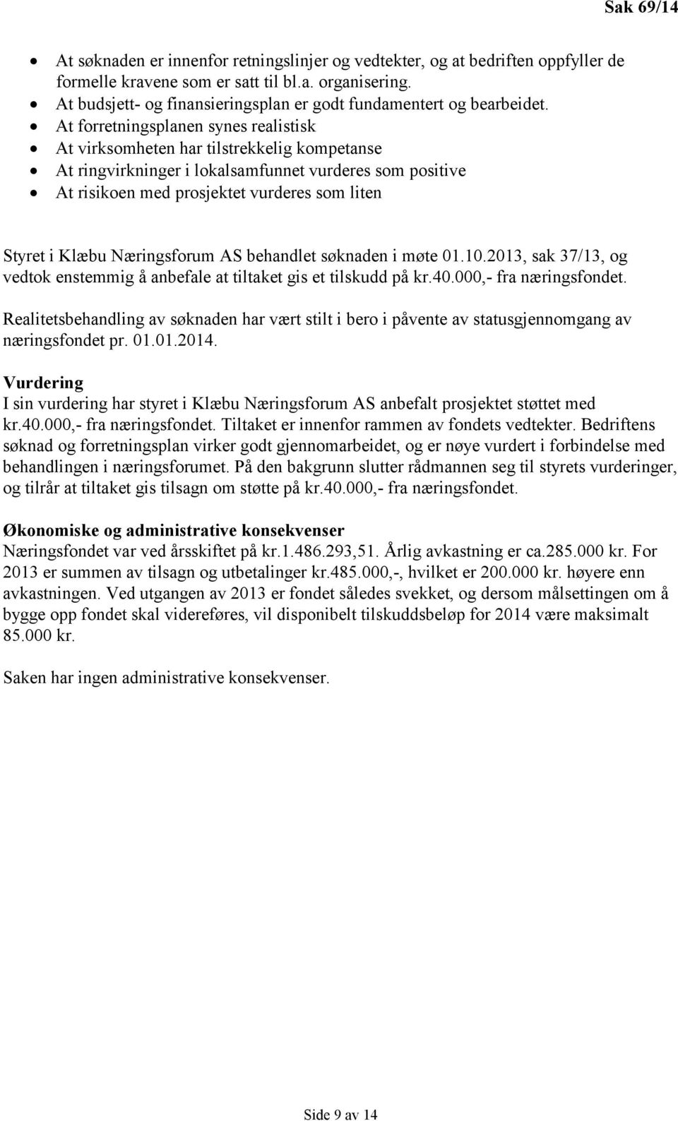 At forretningsplanen synes realistisk At virksomheten har tilstrekkelig kompetanse At ringvirkninger i lokalsamfunnet vurderes som positive At risikoen med prosjektet vurderes som liten Styret i