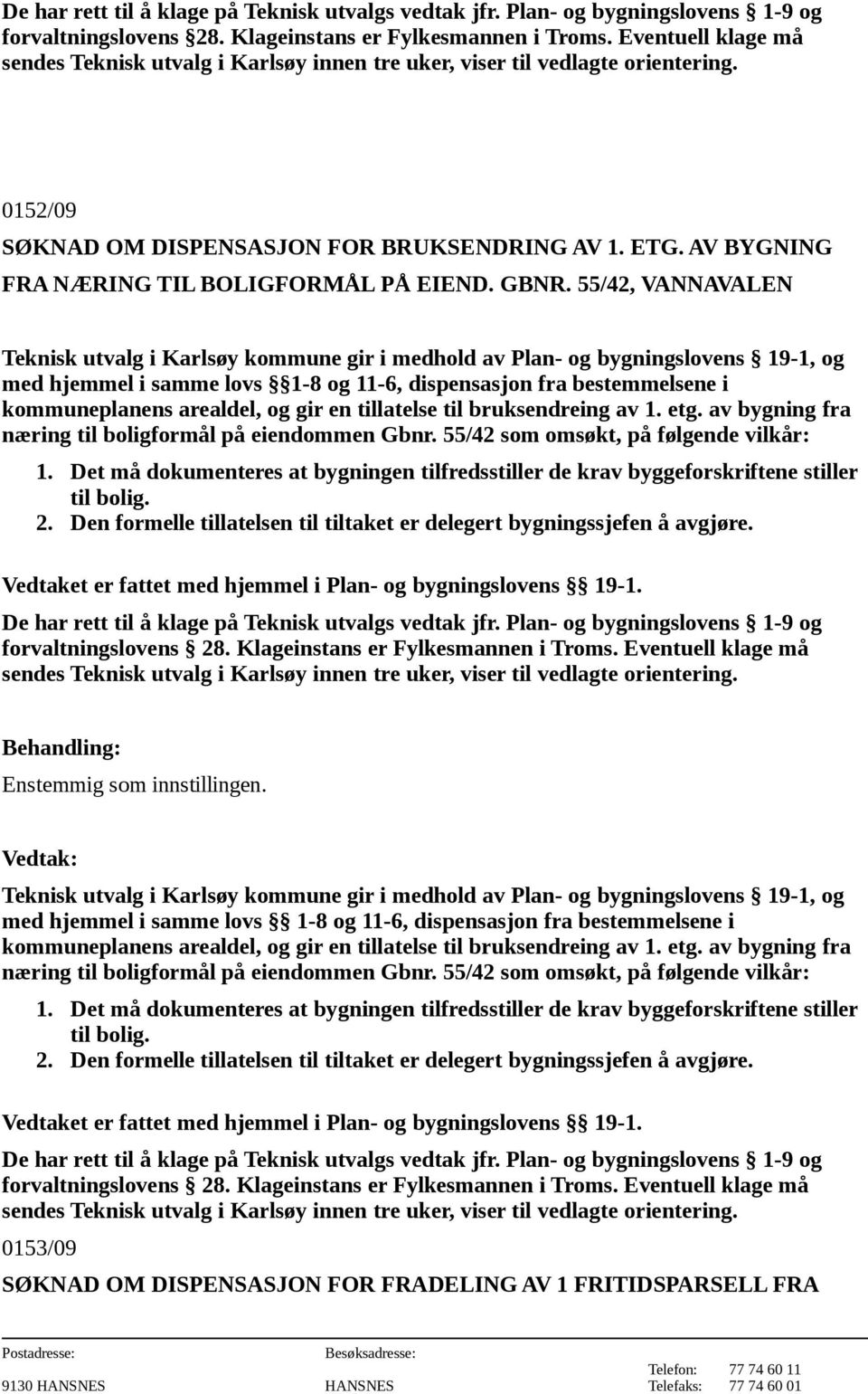 av bygning fra næring til boligformål på eiendommen Gbnr. 55/42 som omsøkt, på følgende vilkår: 1. Det må dokumenteres at bygningen tilfredsstiller de krav byggeforskriftene stiller til bolig. 2.