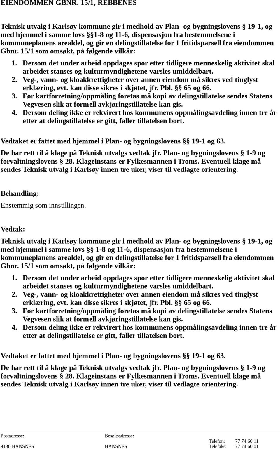 Veg-, vann- og kloakkrettigheter over annen eiendom må sikres ved tinglyst erklæring, evt. kan disse sikres i skjøtet, jfr. Pbl. 65 og 66. 3.