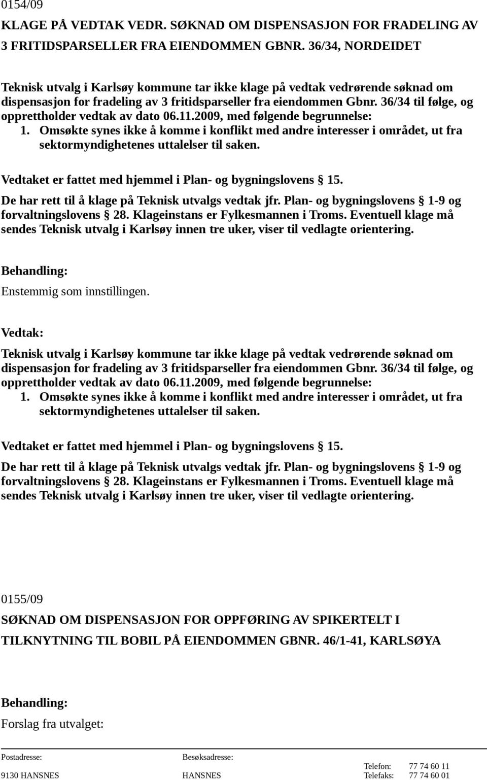 36/34 til følge, og opprettholder vedtak av dato 06.11.2009, med følgende begrunnelse: 1.