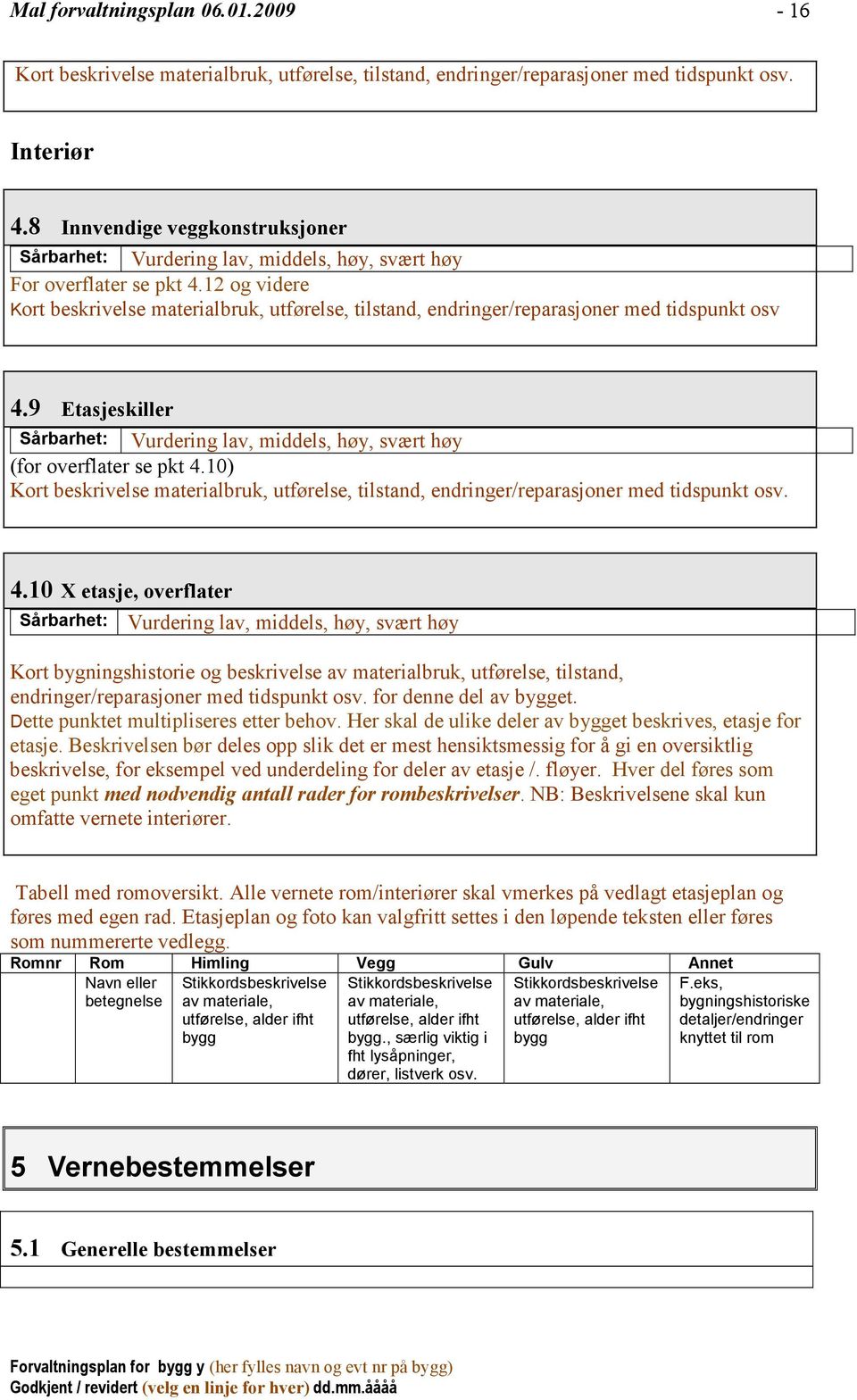 12 og videre Kort beskrivelse materialbruk, utførelse, tilstand, endringer/reparasjoner med tidspunkt osv 4.9 Etasjeskiller Sårbarhet: Vurdering lav, middels, høy, svært høy (for overflater se pkt 4.