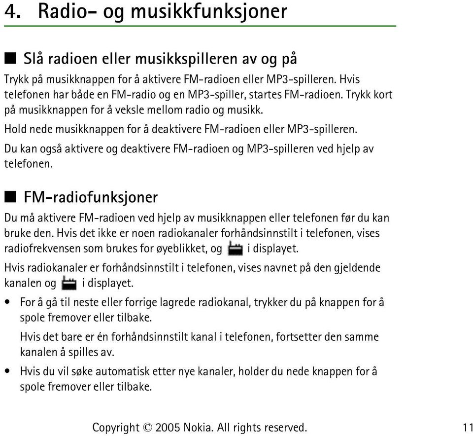 Hold nede musikknappen for å deaktivere FM-radioen eller MP3-spilleren. Du kan også aktivere og deaktivere FM-radioen og MP3-spilleren ved hjelp av telefonen.