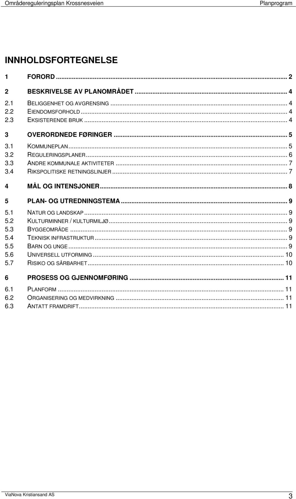 .. 7 4 MÅL OG INTENSJONER... 8 5 PLAN- OG UTREDNINGSTEMA... 9 5.1 NATUR OG LANDSKAP... 9 5.2 KULTURMINNER / KULTURMILJØ... 9 5.3 BYGGEOMRÅDE... 9 5.4 TEKNISK INFRASTRUKTUR.