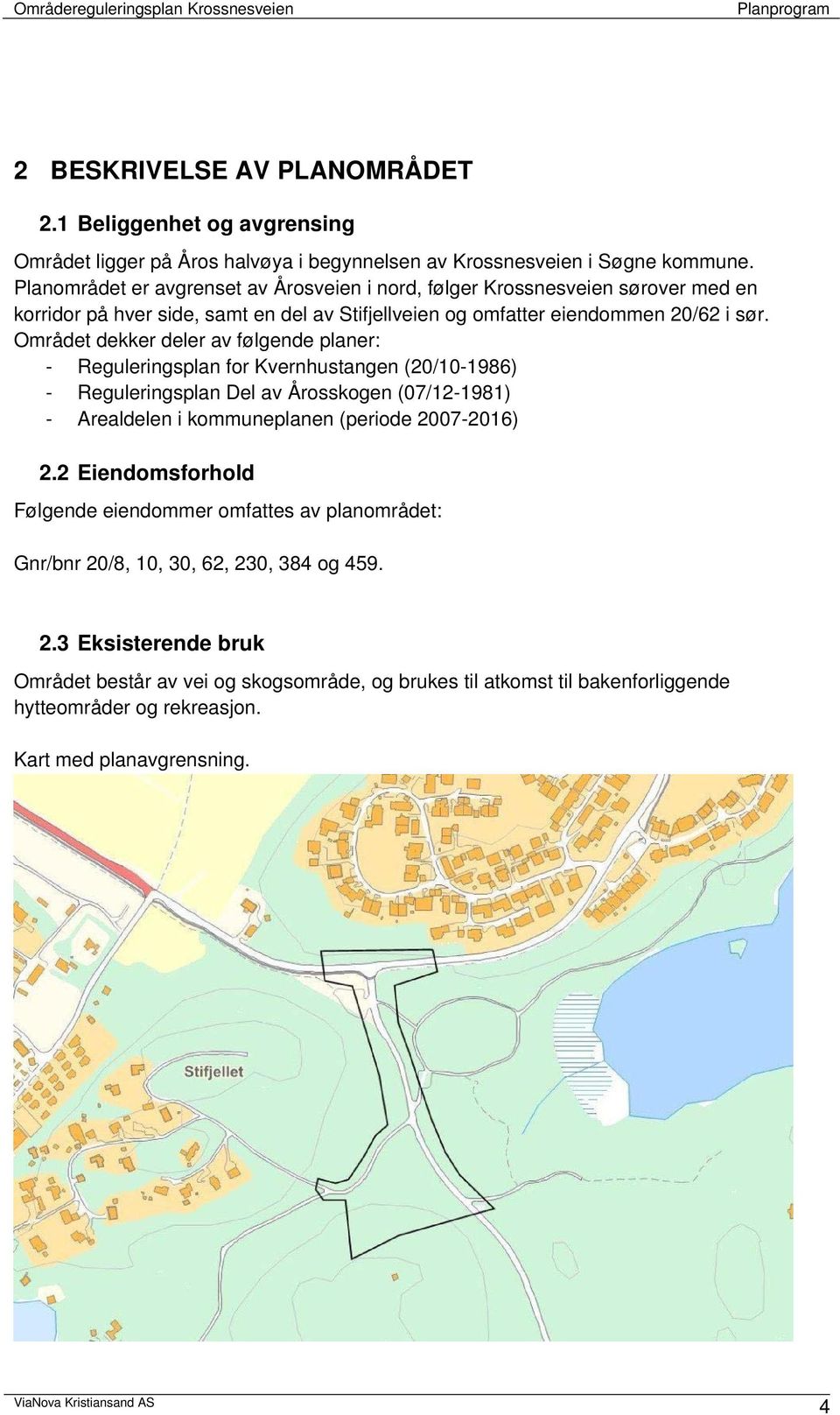 Området dekker deler av følgende planer: - Reguleringsplan for Kvernhustangen (20/10-1986) - Reguleringsplan Del av Årosskogen (07/12-1981) - Arealdelen i kommuneplanen (periode 2007-2016) 2.