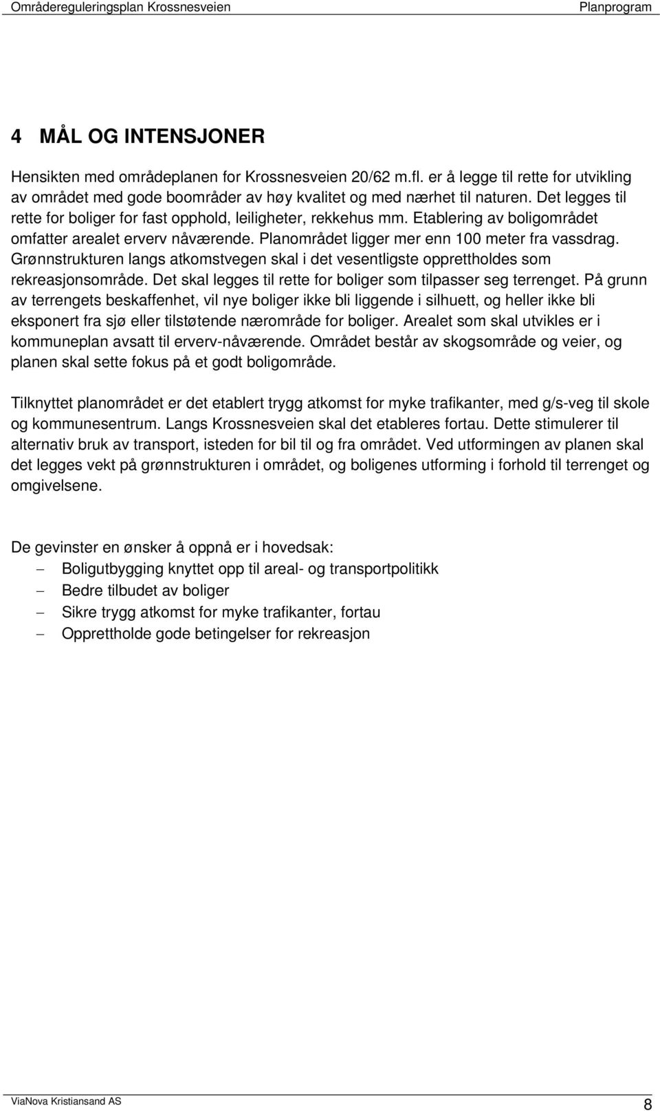 Grønnstrukturen langs atkomstvegen skal i det vesentligste opprettholdes som rekreasjonsområde. Det skal legges til rette for boliger som tilpasser seg terrenget.