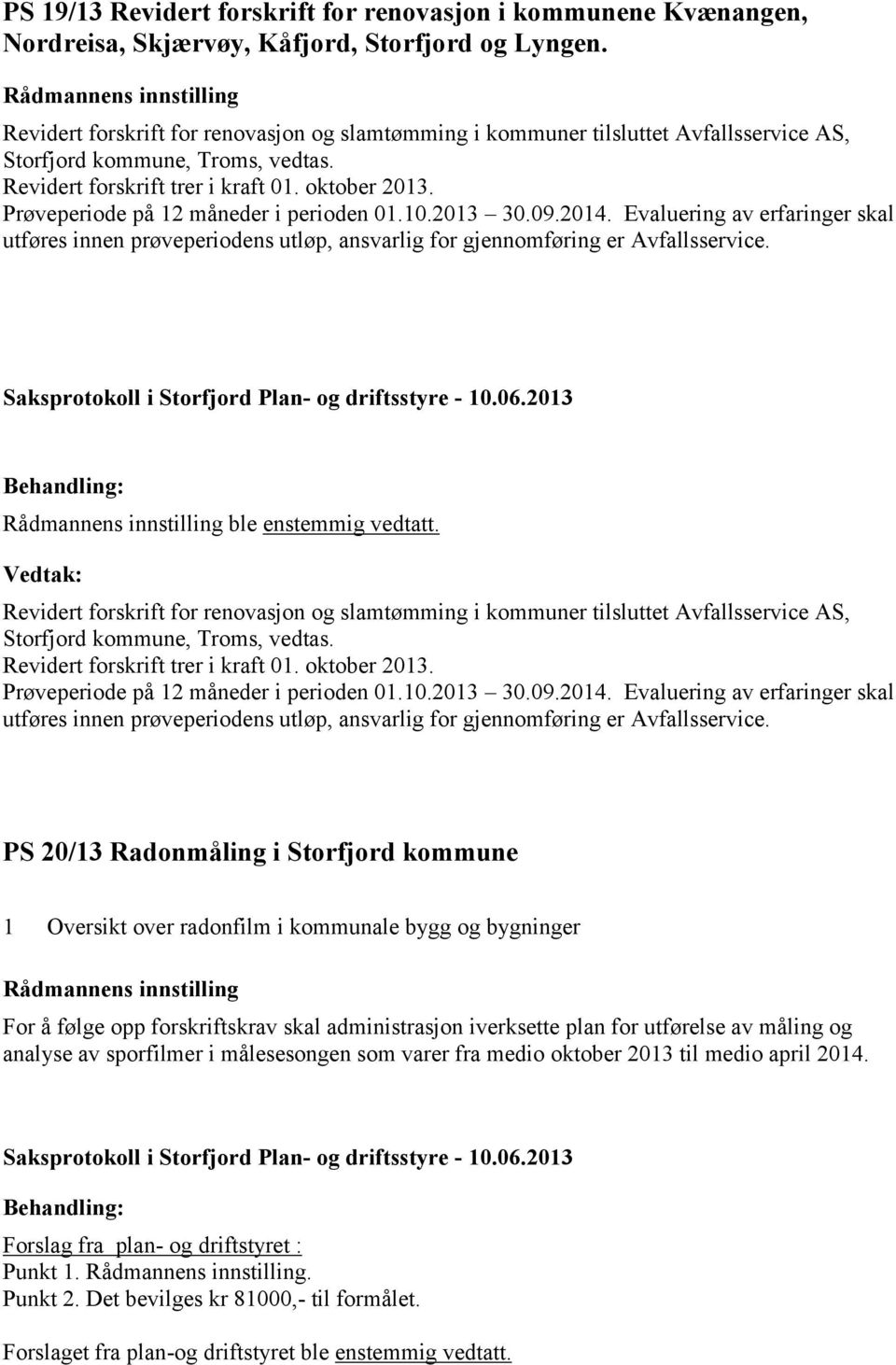 Prøveperiode på 12 måneder i perioden 01.10.2013 30.09.2014. Evaluering av erfaringer skal utføres innen prøveperiodens utløp, ansvarlig for gjennomføring er Avfallsservice. ble enstemmig vedtatt.