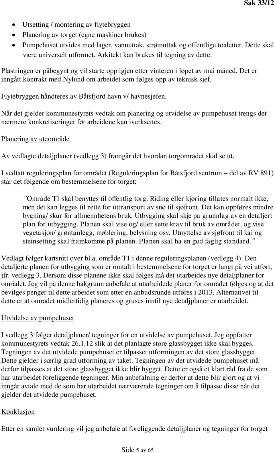 Det er inngått kontrakt med Nylund om arbeidet som følges opp av teknisk sjef. Flytebryggen håndteres av Båtsfjord havn v/ havnesjefen.