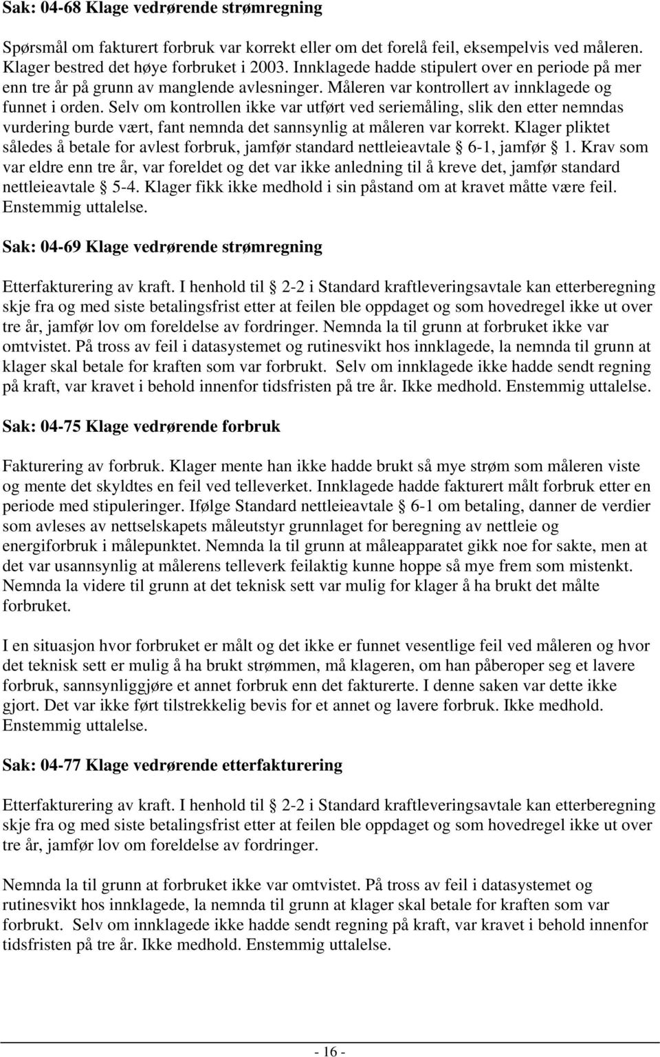 Selv om kontrollen ikke var utført ved seriemåling, slik den etter nemndas vurdering burde vært, fant nemnda det sannsynlig at måleren var korrekt.