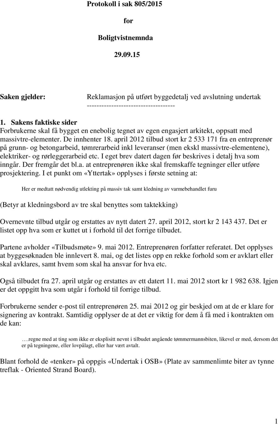 april 2012 tilbud stort kr 2 533 171 fra en entreprenør på grunn- og betongarbeid, tømrerarbeid inkl leveranser (men ekskl massivtre-elementene), elektriker- og rørleggerarbeid etc.