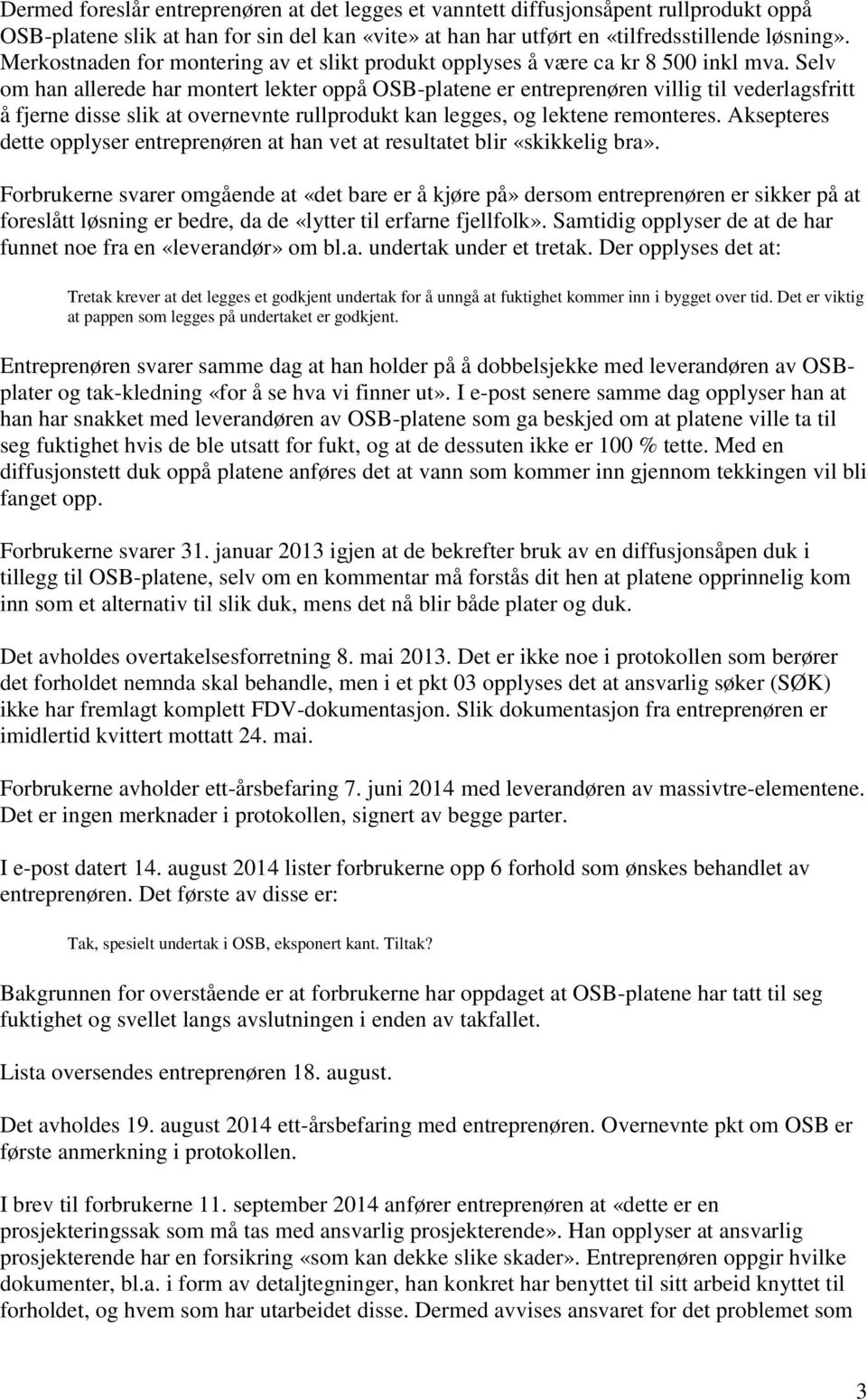 Selv om han allerede har montert lekter oppå OSB-platene er entreprenøren villig til vederlagsfritt å fjerne disse slik at overnevnte rullprodukt kan legges, og lektene remonteres.