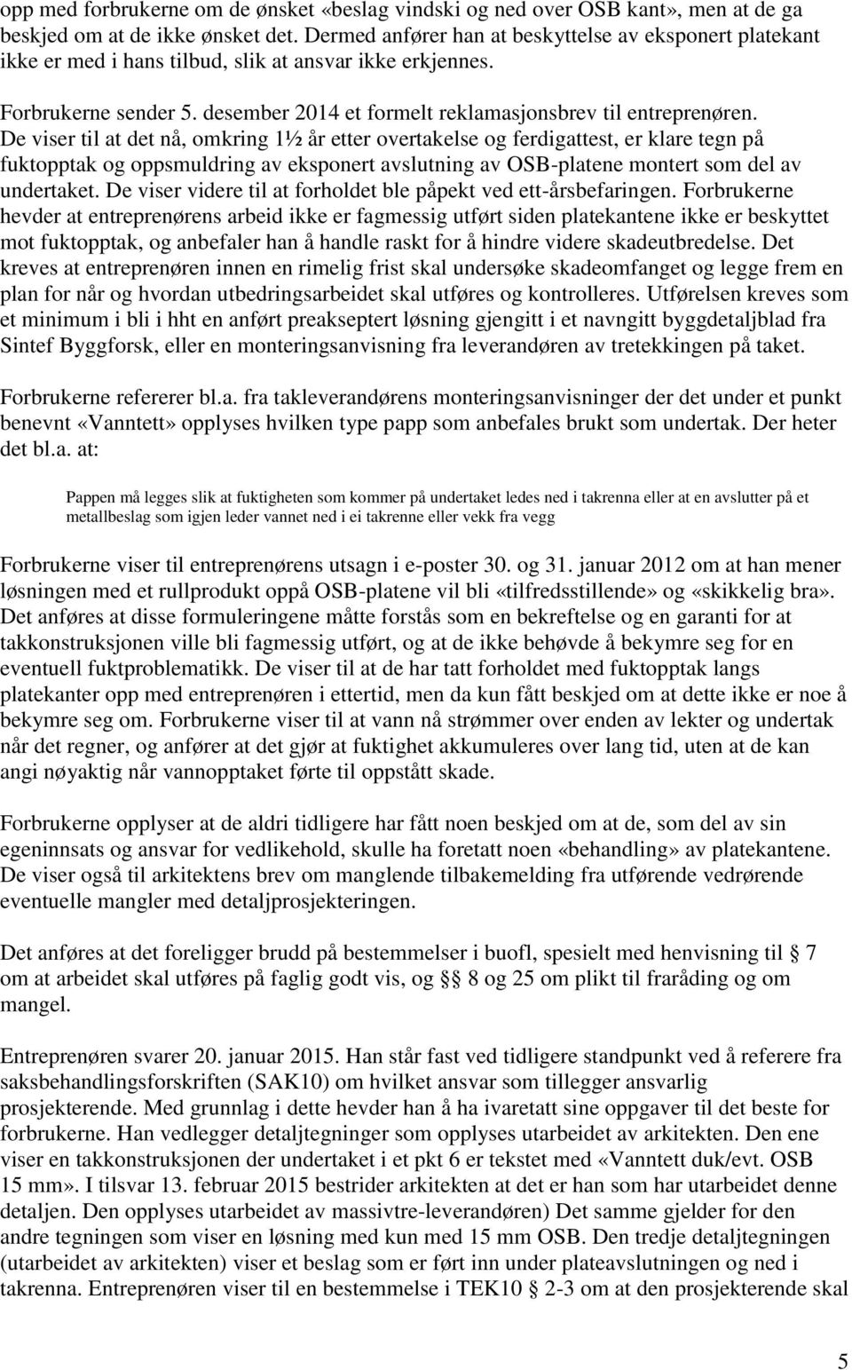 De viser til at det nå, omkring 1½ år etter overtakelse og ferdigattest, er klare tegn på fuktopptak og oppsmuldring av eksponert avslutning av OSB-platene montert som del av undertaket.