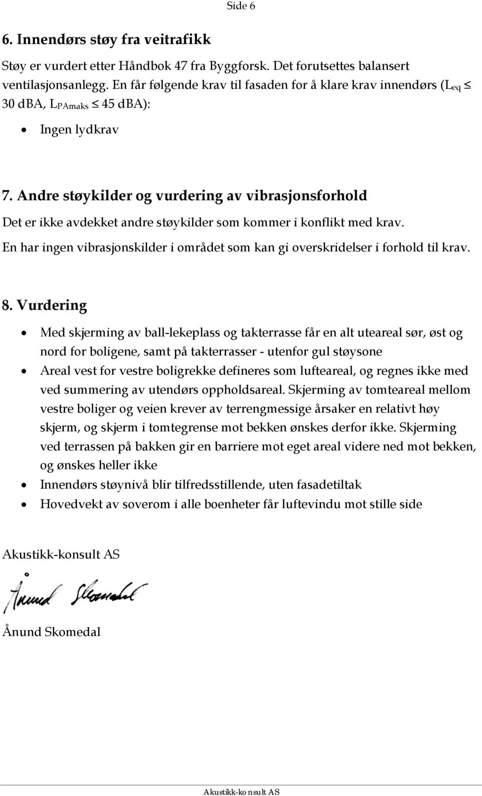 Andre støykilder og vurdering av vibrasjonsforhold Det er ikke avdekket andre støykilder som kommer i konflikt med krav.