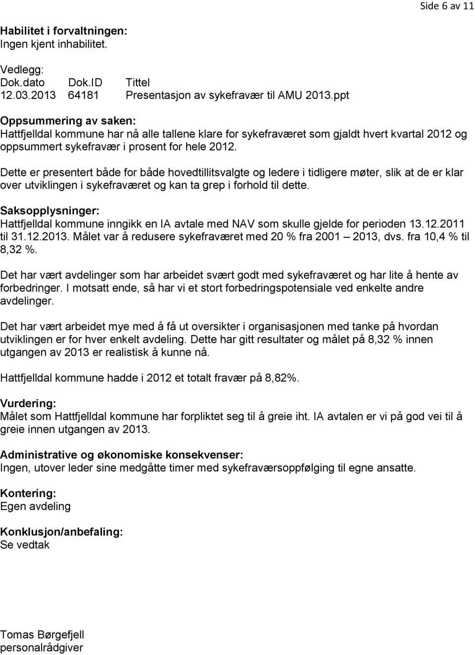 Dette er presentert både for både hovedtillitsvalgte og ledere i tidligere møter, slik at de er klar over utviklingen i sykefraværet og kan ta grep i forhold til dette.