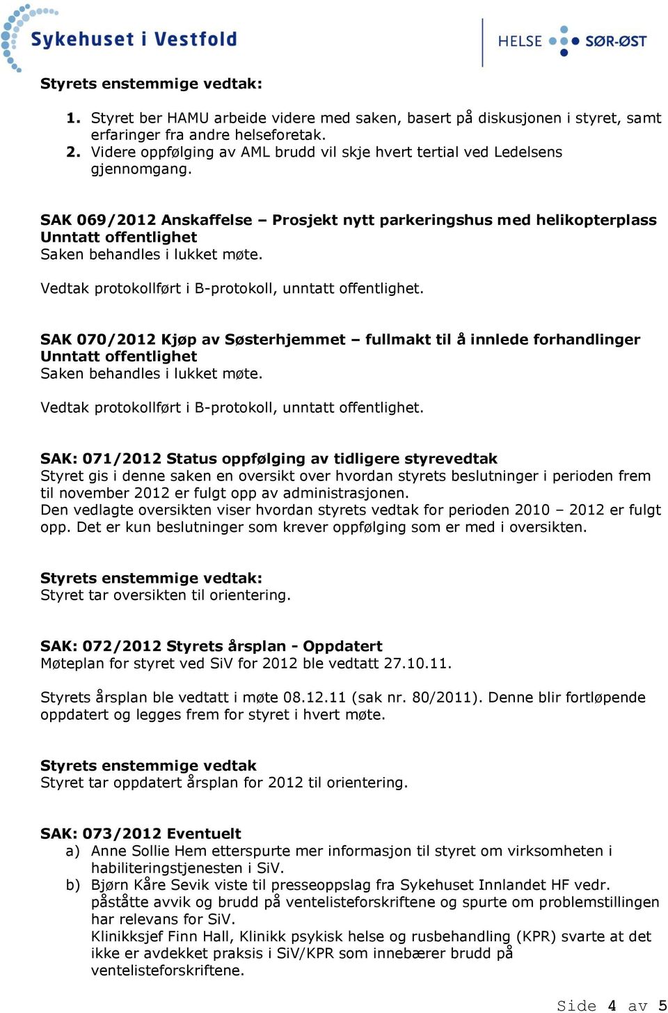 SAK 070/2012 Kjøp av Søsterhjemmet fullmakt til å innlede forhandlinger Unntatt offentlighet Saken behandles i lukket møte. Vedtak protokollført i B-protokoll, unntatt offentlighet.