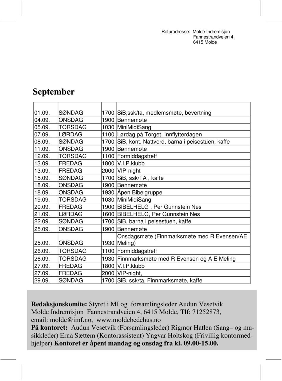 09. ONSDAG 1900 Bønnemøte 18.09. ONSDAG 1930 Åpen Bibelgruppe 19.09. TORSDAG 1030 MiniMidiSang 20.09. FREDAG 1900 BIBELHELG, Per Gunnstein Nes 21.09. LØRDAG 1600 BIBELHELG, Per Gunnstein Nes 22.09. SØNDAG 1700 SiB, barna i peisestuen, kaffe 25.