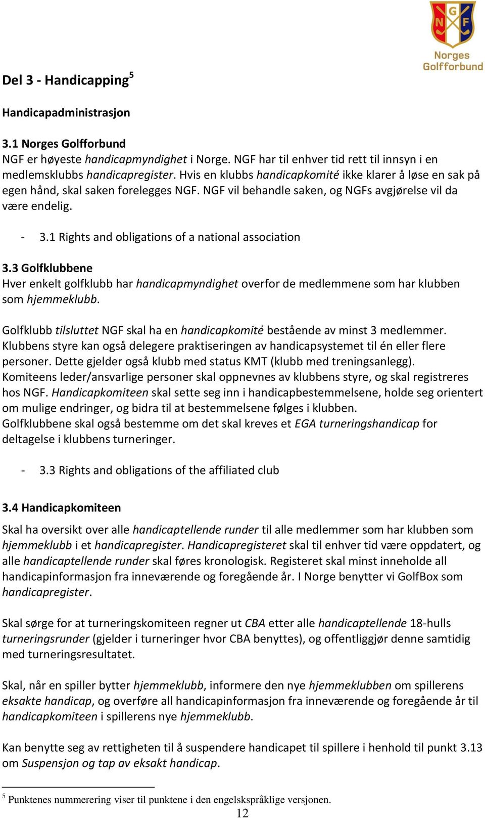 1 Rights and obligations of a national association 3.3 Golfklubbene Hver enkelt golfklubb har handicapmyndighet overfor de medlemmene som har klubben som hjemmeklubb.