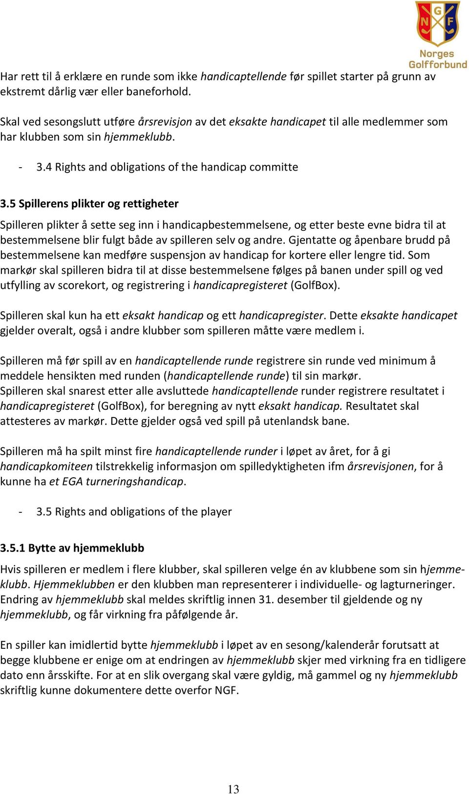 5 Spillerens plikter og rettigheter Spilleren plikter å sette seg inn i handicapbestemmelsene, og etter beste evne bidra til at bestemmelsene blir fulgt både av spilleren selv og andre.