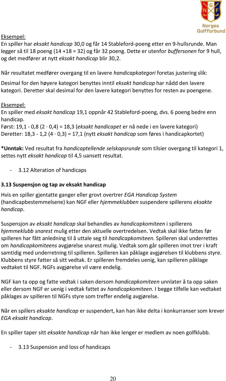 Når resultatet medfører overgang til en lavere handicapkategori foretas justering slik: Desimal for den høyere kategori benyttes inntil eksakt handicap har nådd den lavere kategori.