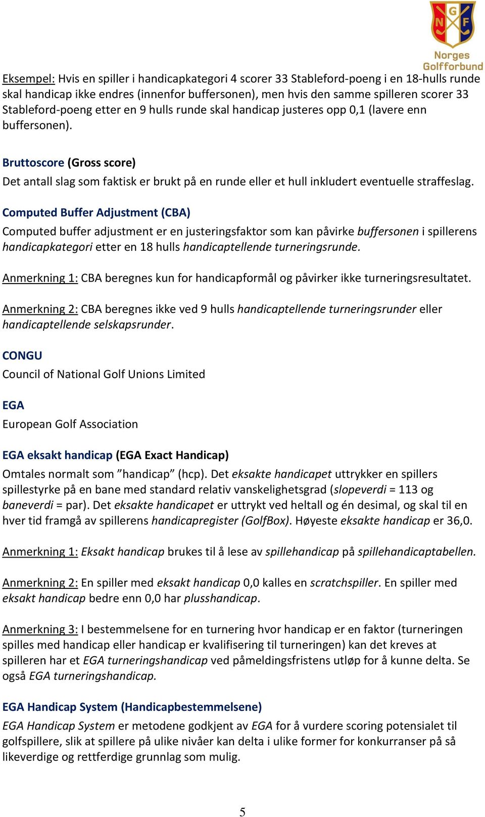 Bruttoscore (Gross score) Det antall slag som faktisk er brukt på en runde eller et hull inkludert eventuelle straffeslag.