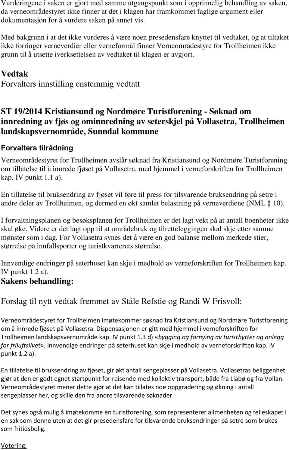 Med bakgrunn i at det ikke vurderes å være noen presedensfare knyttet til vedtaket, og at tiltaket ikke forringer verneverdier eller verneformål finner Verneområdestyre for Trollheimen ikke grunn til