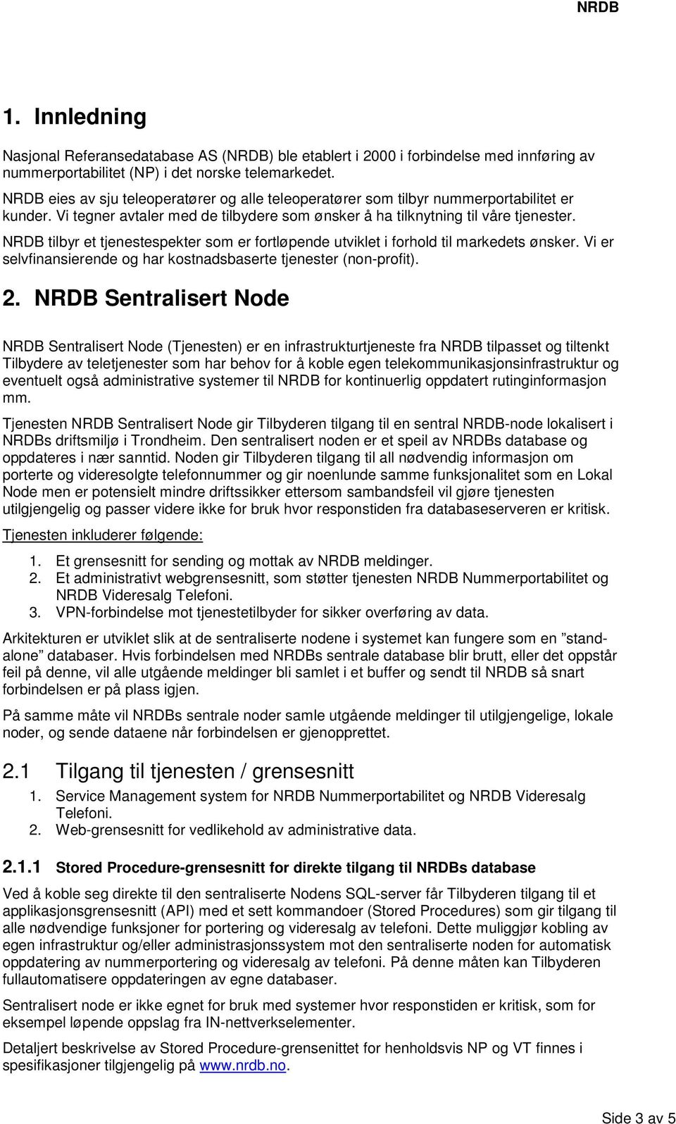 NRDB tilbyr et tjenestespekter som er fortløpende utviklet i forhold til markedets ønsker. Vi er selvfinansierende og har kostnadsbaserte tjenester (non-profit). 2.