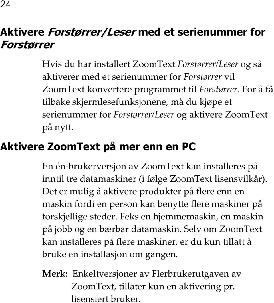 Aktivere ZoomText på mer enn en PC En én-brukerversjon av ZoomText kan installeres på inntil tre datamaskiner (i følge ZoomText lisensvilkår).