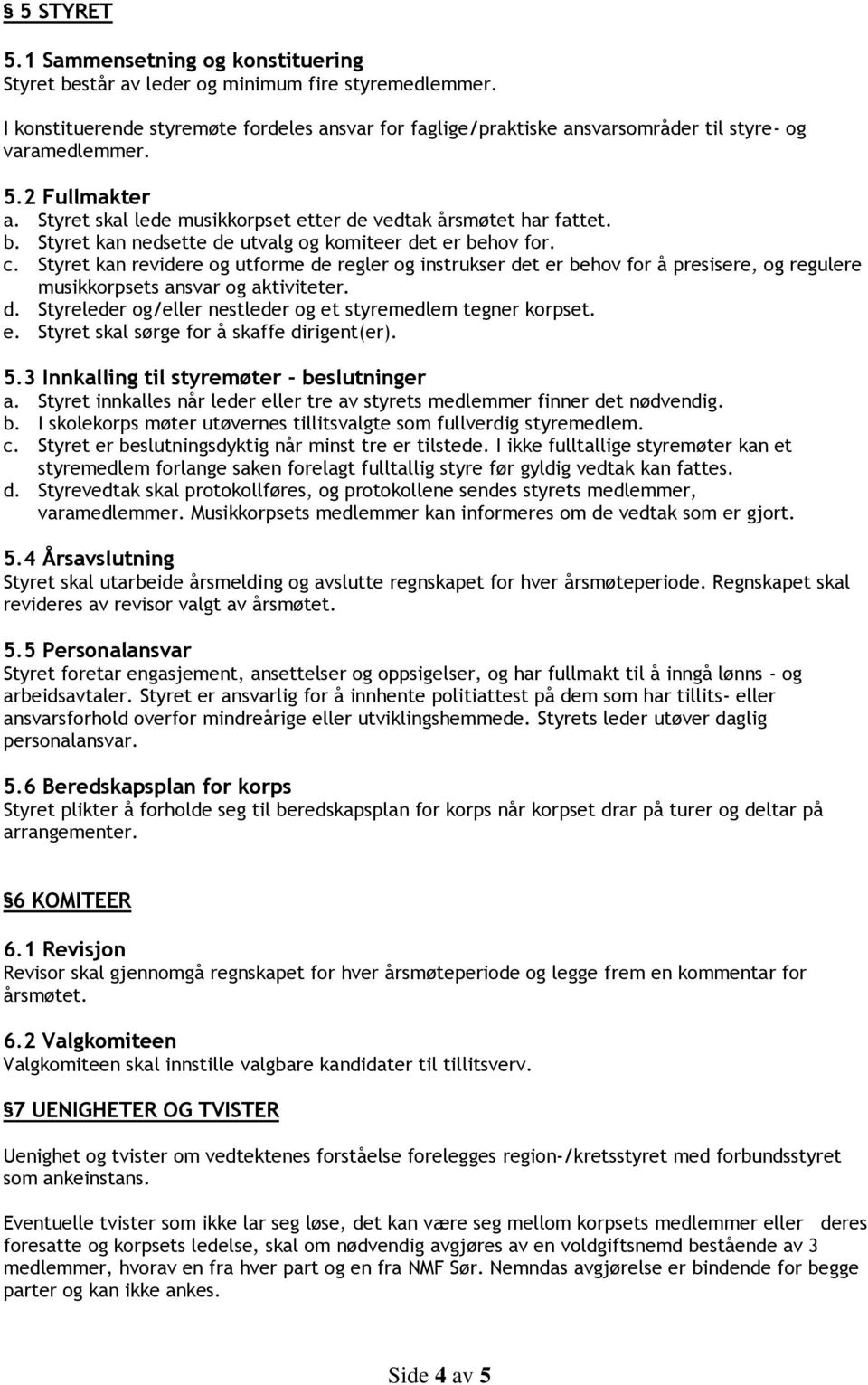 Styret kan nedsette de utvalg og komiteer det er behov for. c. Styret kan revidere og utforme de regler og instrukser det er behov for å presisere, og regulere musikkorpsets ansvar og aktiviteter. d. Styreleder og/eller nestleder og et styremedlem tegner korpset.