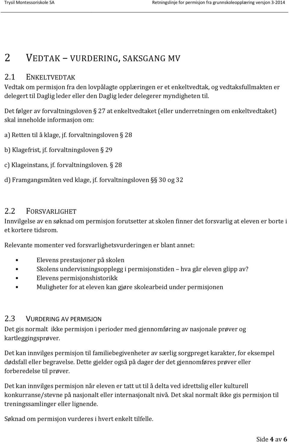 Det følger av forvaltningsloven 27 at enkeltvedtaket (eller underretningen om enkeltvedtaket) skal inneholde informasjon om: a) Retten til å klage, jf. forvaltningsloven 28 b) Klagefrist, jf.