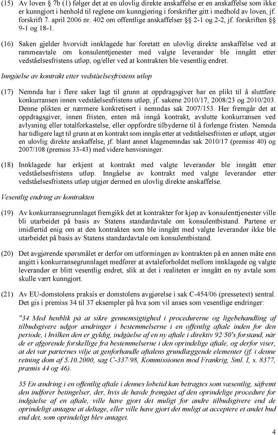 (16) Saken gjelder hvorvidt innklagede har foretatt en ulovlig direkte anskaffelse ved at rammeavtale om konsulenttjenester med valgte leverandør ble inngått etter vedståelsesfristens utløp, og/eller