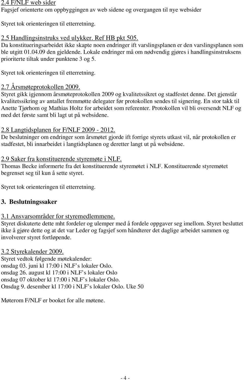 Lokale endringer må om nødvendig gjøres i handlingsinstruksens prioriterte tiltak under punktene 3 og 5. 2.7 Årsmøteprotokollen 2009.