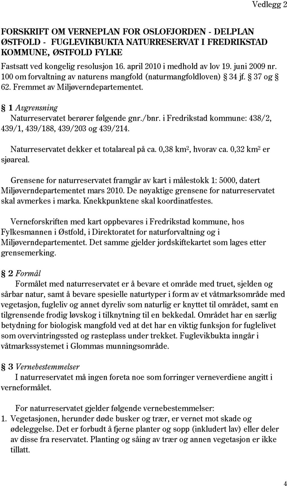 1 Avgrensning Naturreservatet berører følgende gnr./bnr. i Fredrikstad kommune: 438/2, 439/1, 439/188, 439/203 og 439/214. Naturreservatet dekker et totalareal på ca. 0,38 km 2, hvorav ca.